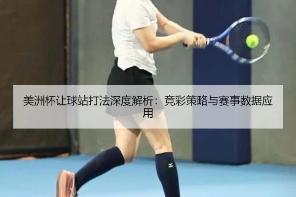 美洲杯让球站打法深度解析：竞彩策略与赛事数据应用