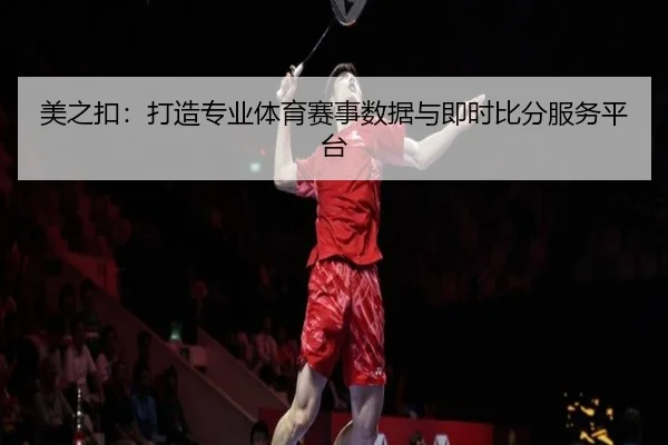 美之扣：打造专业体育赛事数据与即时比分服务平台