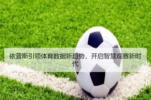 依普斯引领体育数据新趋势，开启智慧观赛新时代