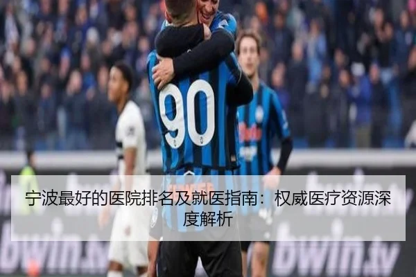 宁波最好的医院排名及就医指南：权威医疗资源深度解析