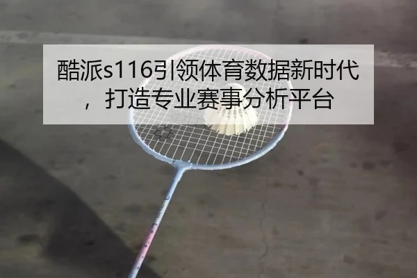 酷派s116引领体育数据新时代，打造专业赛事分析平台