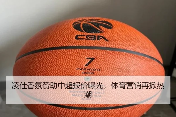 凌仕香氛赞助中超报价曝光，体育营销再掀热潮