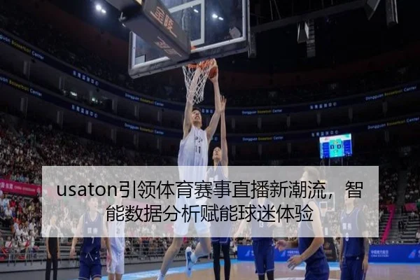 usaton引领体育赛事直播新潮流，智能数据分析赋能球迷体验