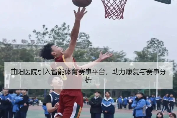曲阳医院引入智能体育赛事平台，助力康复与赛事分析