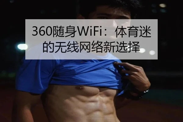 360随身WiFi：体育迷的无线网络新选择